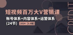 2024短视频百万大V营销课【3.0版】账号体系+内容体系+运营体系(24节)-乌龙学社