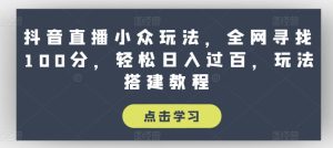 抖音直播小众玩法，全网寻找100分，轻松日入过百，玩法搭建教程【揭秘】-乌龙学社