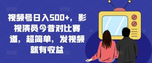 视频号日入500+，影视演员今昔对比赛道，超简单，发视频就有收益【揭秘】-乌龙学社