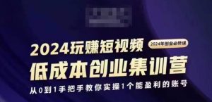 2024短视频创业集训班，2024创业必修，从0到1手把手教你实操1个能盈利的账号-乌龙学社