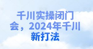 千川实操闭门会，2024年千川新打法-乌龙学社