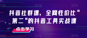 抖音社群课,全网性价比“第二“的抖音工具实战课-乌龙学社