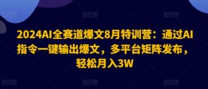 2024AI全赛道爆文8月特训营：通过AI指令一键输出爆文，多平台矩阵发布，轻松月入3W【揭秘】-乌龙学社