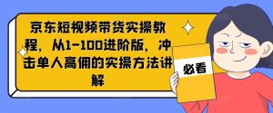 京东短视频带货实操教程，从1-100进阶版，冲击单人高佣的实操方法讲解-乌龙学社