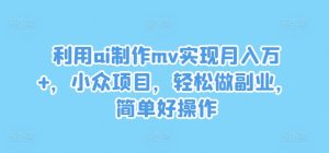 利用ai制作mv实现月入万+，小众项目，轻松做副业，简单好操作【揭秘】-乌龙学社
