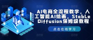 AI电商全流程教学，人工智能AI绘画，Stable Diffusion保姆级教程-乌龙学社