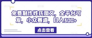 免费制作姓氏图文，全平台可发，小众赛道，日入300+【揭秘】-乌龙学社