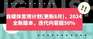 自媒体变现计划(更新8月)，2024全新版本，迭代内容超50%-乌龙学社