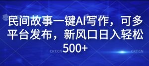 民间故事一键AI写作，可多平台发布，新风口日入轻松500+【揭秘】-乌龙学社