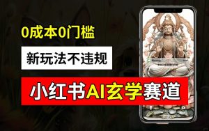 小红书玄学赛道AI新玩法，不违规不封号，0成本0投入，AI批量生成，已有账号变现2w+【揭秘】-乌龙学社