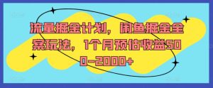 流量掘金计划，闲鱼掘金全案玩法，1个月预估收益500-2000+-乌龙学社