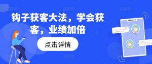 钩子获客大法，学会获客，业绩加倍-乌龙学社