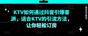 KTV抖音短视频营销，KTV如何通过抖音引爆客源，适合KTV的引流方法，让你轻松订房-乌龙学社