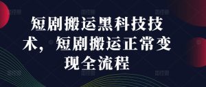 短剧搬运黑科技技术，短剧搬运正常变现全流程-乌龙学社