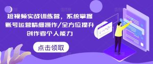 短视频实战训练营，系统掌握账号运营精细操作/全方位提升创作者个人能力-乌龙学社