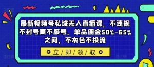 最新视频号私域无人直播课，不违规不封号更不废号，单品佣金50%-65%之间，不灰色不投流-乌龙学社