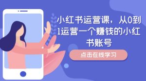 小红书运营课，从0到1运营一个赚钱的小红书账号-乌龙学社