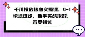 千川投放核心实操课,0-1快速进步,新手实战投放,不要错过-乌龙学社