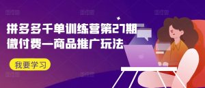 拼多多千单训练营第27期微付费—商品推广玩法-乌龙学社
