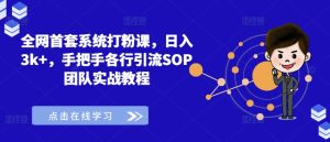 全网首套系统打粉课，日入3k+，手把手各行引流SOP团队实战教程-乌龙学社