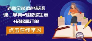 外贸全能商务英语课，学完=轻松谈生意+轻松拿订单-乌龙学社