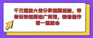千万播放大佬分享短剧经验，带你玩转短剧推广变现，跟着操作看一遍就会-乌龙学社