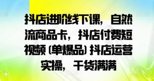 抖店进阶线下课，自然流商品卡，抖店付费短视频(单爆品)抖店运营实操，干货满满-乌龙学社