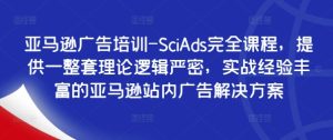 亚马逊广告培训-SciAds完全课程，提供一整套理论逻辑严密，实战经验丰富的亚马逊站内广告解决方案-乌龙学社