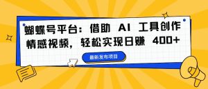蝴蝶号平台:借助 AI 工具创作情感视频,轻松实现日赚 400+【揭秘】-乌龙学社