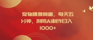 宠物跳舞赛道，每天五分钟，利用AI制作日入1k【揭秘】-乌龙学社