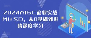 2024AIGC商业实战MJ+SD，从0基础到进阶深度学习-乌龙学社