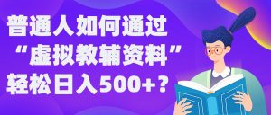 普通人如何通过“虚拟教辅”资料轻松日入500+?揭秘稳定玩法-乌龙学社