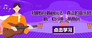 短剧9月最新玩法，真正的音乐短剧，10分钟一条原创-乌龙学社