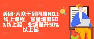 美团·大众干到同城NO.1线上课程，客量增加50%以上起，业绩提升50%以上起-乌龙学社