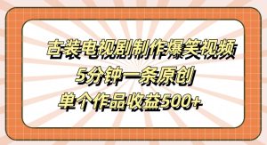 古装电视剧制作爆笑视频，5分钟一条原创，单个作品收益500+【揭秘】-乌龙学社