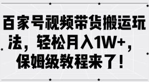 百家号视频带货搬运玩法，轻松月入1W+，保姆级教程来了【揭秘】-乌龙学社