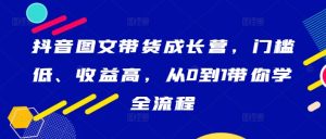 抖音图文带货成长营，门槛低、收益高，从0到1带你学全流程-乌龙学社