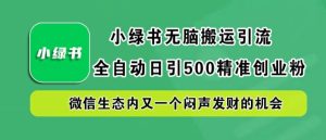 小绿书无脑搬运引流，全自动日引500精准创业粉，微信生态内又一个闷声发财的机会【揭秘】-乌龙学社