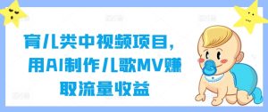 育儿类中视频项目，用AI制作儿歌MV赚取流量收益-乌龙学社