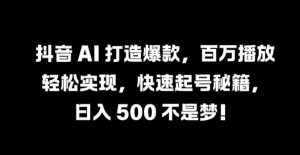 抖音 AI 打造爆款，百万播放轻松实现，快速起号秘籍【揭秘】-乌龙学社