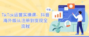 TikTok运营实操课，抖音海外版从注册到变现全流程-乌龙学社