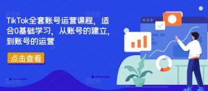 TikTok全套账号运营课程，适合0基础学习，从账号的建立，到账号的运营-乌龙学社