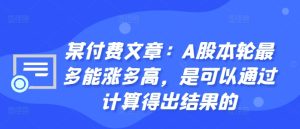 某付费文章：A股本轮最多能涨多高，是可以通过计算得出结果的-乌龙学社