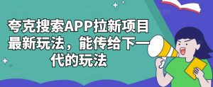 夸克搜索APP拉新项目最新玩法，能传给下一代的玩法-乌龙学社