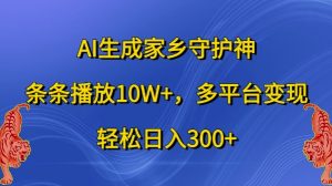 AI生成家乡守护神，条条播放10W+，多平台变现，轻松日入300+【揭秘】-乌龙学社
