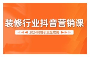 2024装修行业抖音营销课，同城引流全攻略-乌龙学社