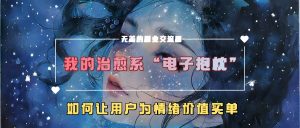 我的治愈系“电子抱枕”，如何让用户为情绪价值买单【揭秘】-乌龙学社