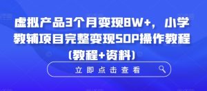 虚拟产品3个月变现8W+，小学教辅项目完整变现SOP操作教程(教程+资料)-乌龙学社