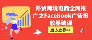 外贸跨境电商全网推广之Facebook广告投放基础课-乌龙学社