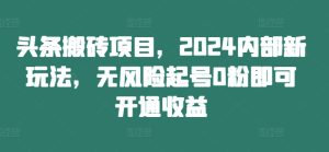 头条搬砖项目，2024内部新玩法，无风险起号0粉即可开通收益-乌龙学社